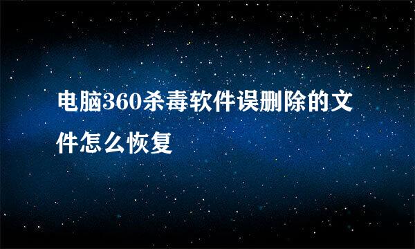 电脑360杀毒软件误删除的文件怎么恢复