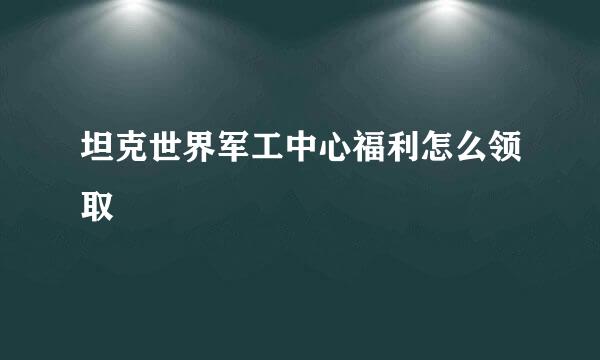坦克世界军工中心福利怎么领取