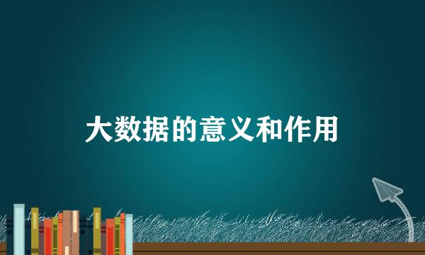 大数据的意义和作用