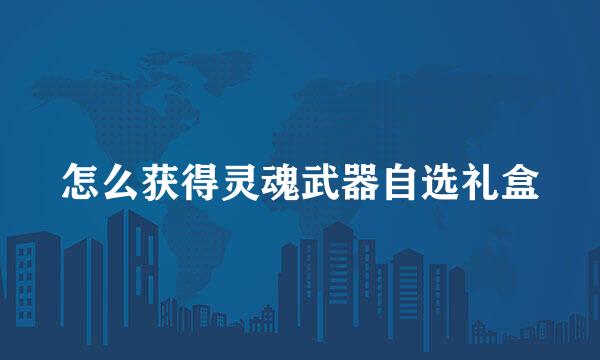 怎么获得灵魂武器自选礼盒