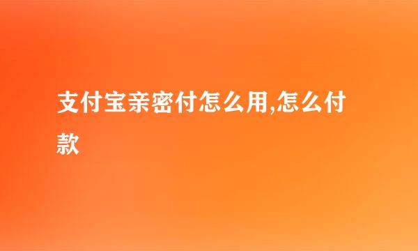 支付宝亲密付怎么用,怎么付款