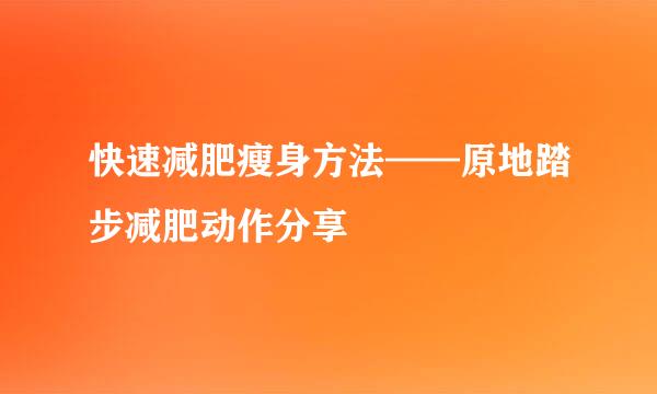 快速减肥瘦身方法——原地踏步减肥动作分享