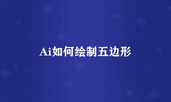 Ai如何绘制五边形