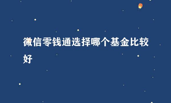 微信零钱通选择哪个基金比较好