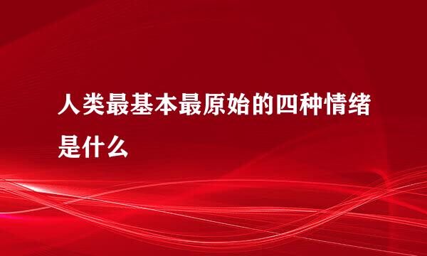 人类最基本最原始的四种情绪是什么