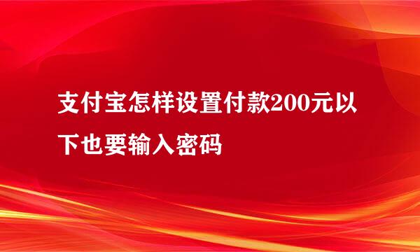 支付宝怎样设置付款200元以下也要输入密码