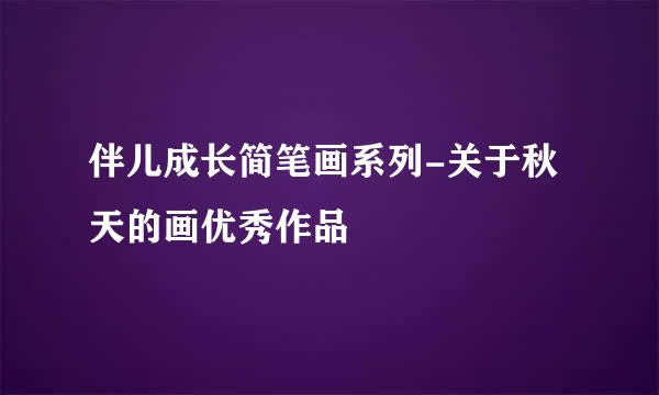 伴儿成长简笔画系列-关于秋天的画优秀作品