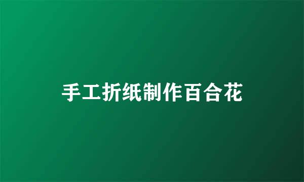 手工折纸制作百合花