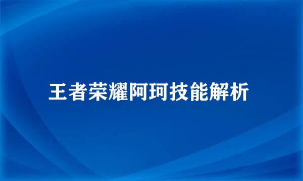 王者荣耀阿珂技能解析 