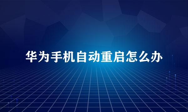华为手机自动重启怎么办