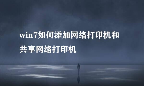 win7如何添加网络打印机和共享网络打印机