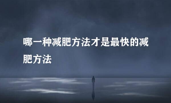 哪一种减肥方法才是最快的减肥方法
