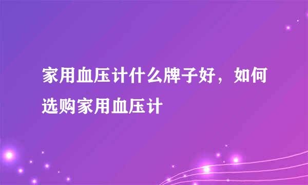 家用血压计什么牌子好，如何选购家用血压计