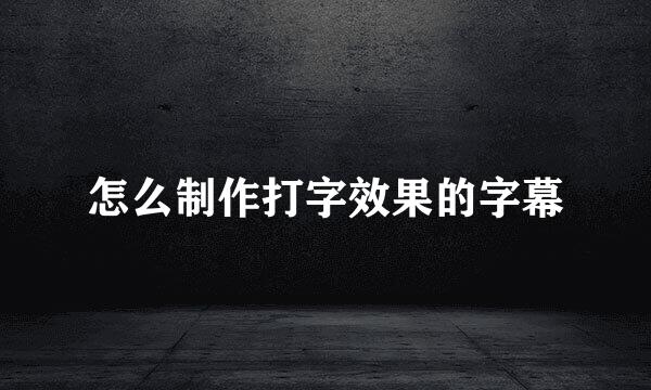 怎么制作打字效果的字幕