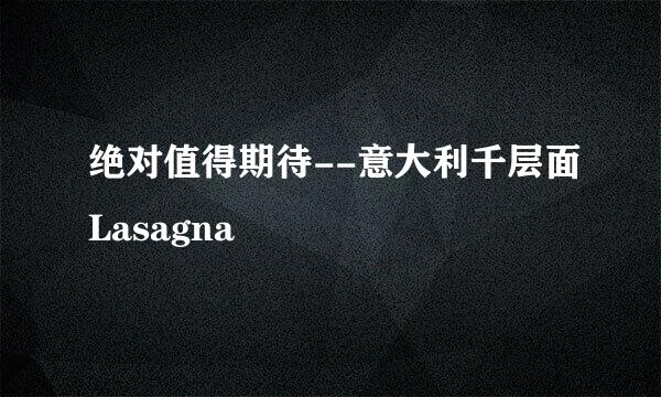 绝对值得期待--意大利千层面Lasagna