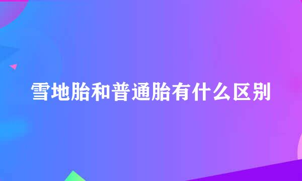 雪地胎和普通胎有什么区别