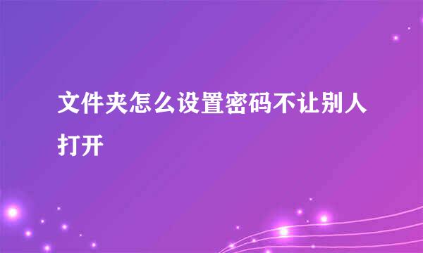 文件夹怎么设置密码不让别人打开