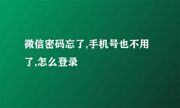 微信密码忘了,手机号也不用了,怎么登录