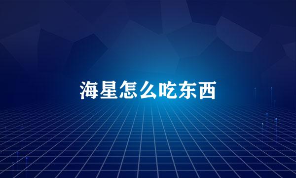 海星怎么吃东西