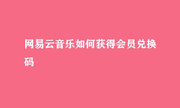 网易云音乐如何获得会员兑换码