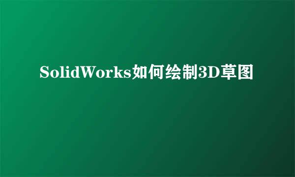 SolidWorks如何绘制3D草图