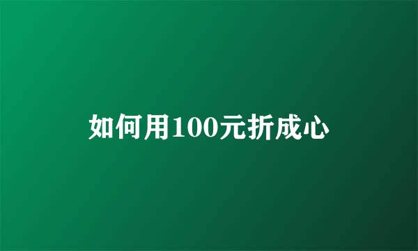 如何用100元折成心