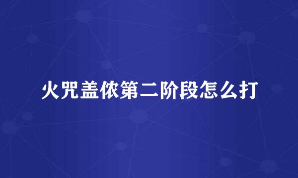 火咒盖侬第二阶段怎么打