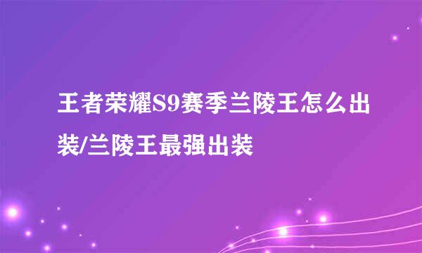 王者荣耀S9赛季兰陵王怎么出装/兰陵王最强出装