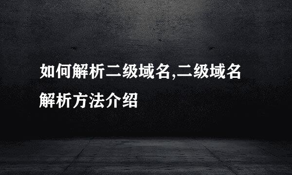如何解析二级域名,二级域名解析方法介绍