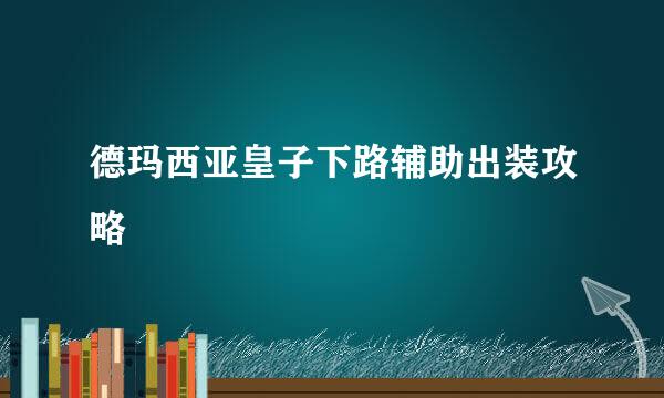 德玛西亚皇子下路辅助出装攻略