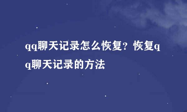 qq聊天记录怎么恢复？恢复qq聊天记录的方法