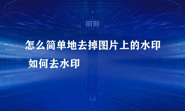 怎么简单地去掉图片上的水印 如何去水印