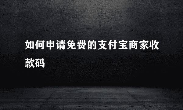 如何申请免费的支付宝商家收款码