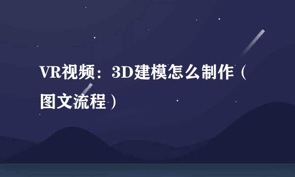 VR视频：3D建模怎么制作（图文流程）