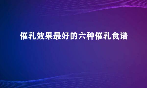 催乳效果最好的六种催乳食谱