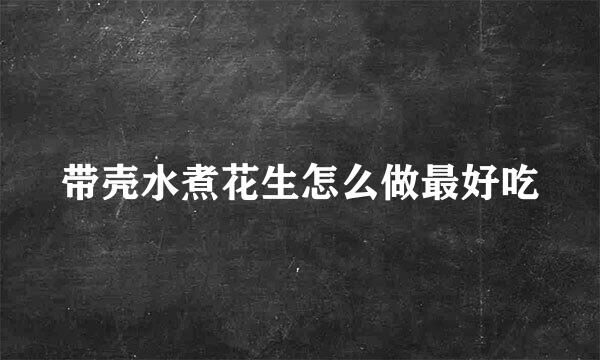 带壳水煮花生怎么做最好吃