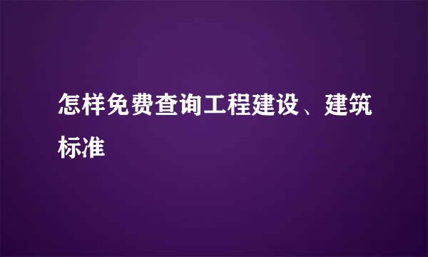 怎样免费查询工程建设、建筑标准