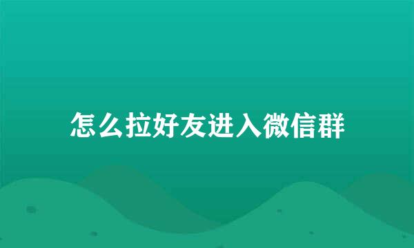 怎么拉好友进入微信群