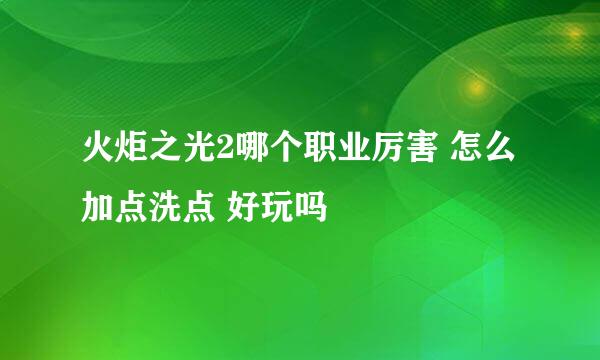 火炬之光2哪个职业厉害 怎么加点洗点 好玩吗