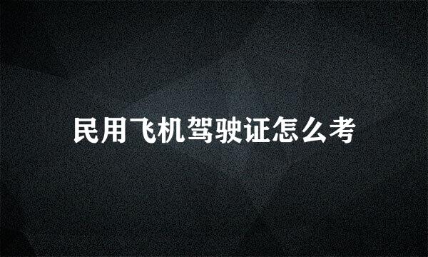 民用飞机驾驶证怎么考