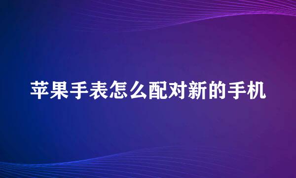 苹果手表怎么配对新的手机