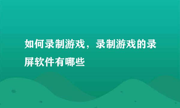如何录制游戏，录制游戏的录屏软件有哪些