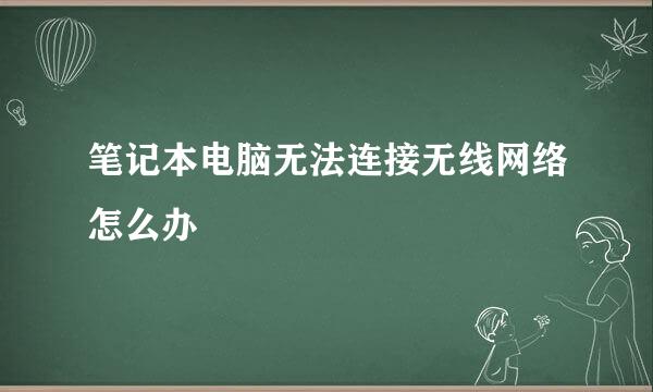 笔记本电脑无法连接无线网络怎么办