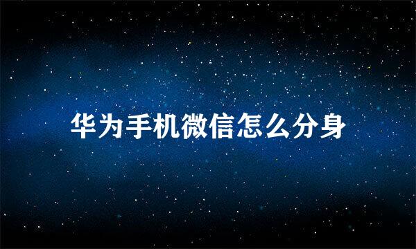 华为手机微信怎么分身