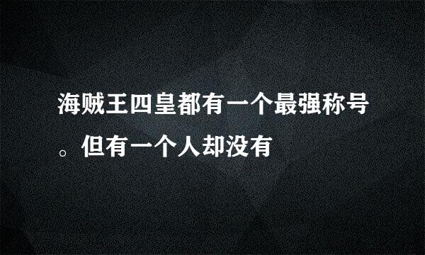 海贼王四皇都有一个最强称号。但有一个人却没有