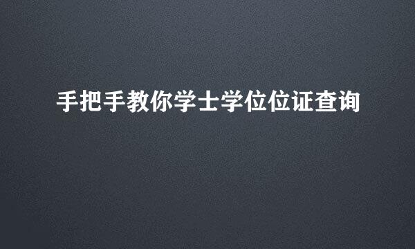 手把手教你学士学位位证查询