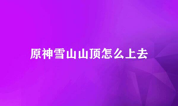 原神雪山山顶怎么上去