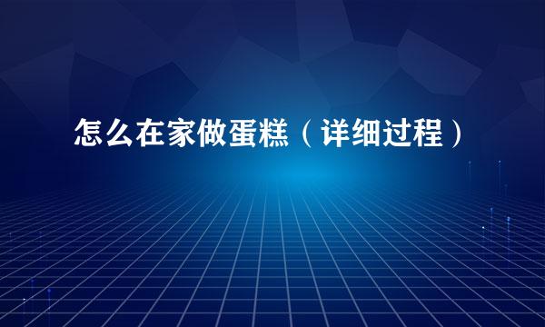 怎么在家做蛋糕（详细过程）