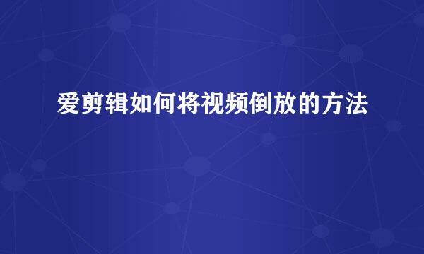 爱剪辑如何将视频倒放的方法