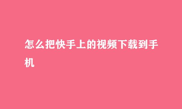 怎么把快手上的视频下载到手机